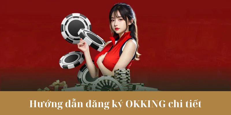Chi tiết quy trình các bước đăng ký OKKING